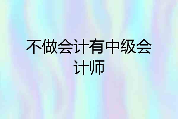 不做会计有中级会计师