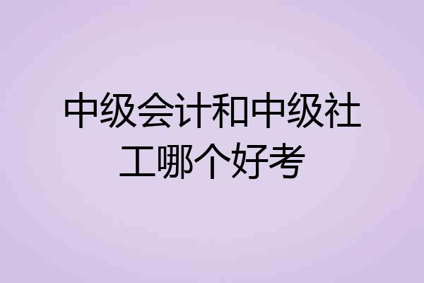 中级会计和中级社工哪个好考