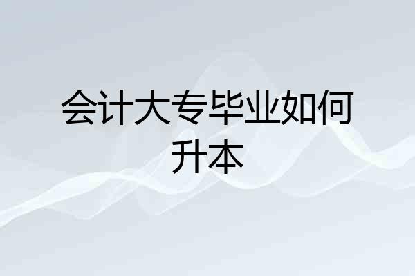 会计大专毕业如何升本