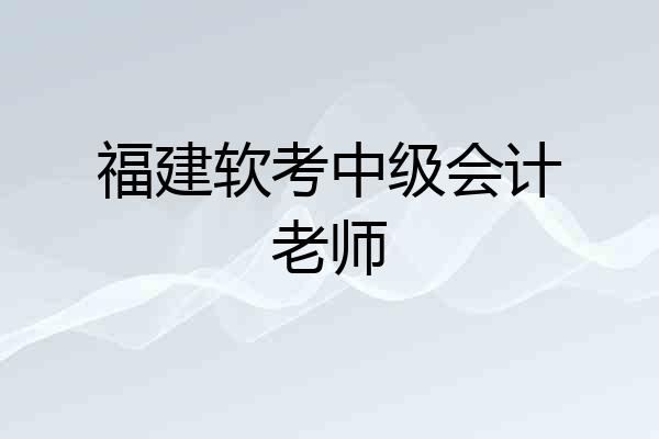 福建软考中级会计老师