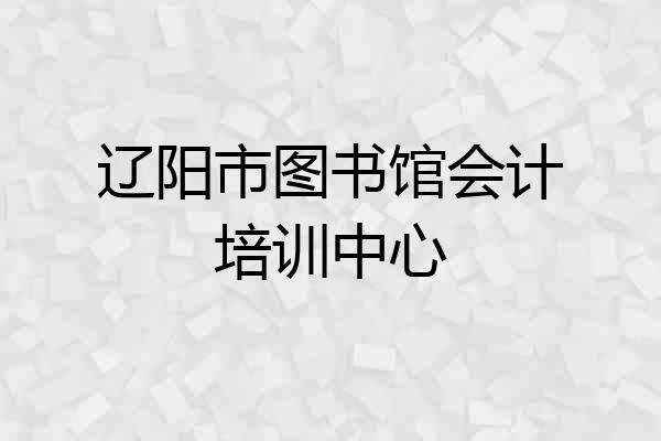 辽阳市图书馆会计培训中心