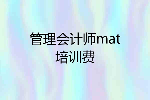 管理会计师mat培训费