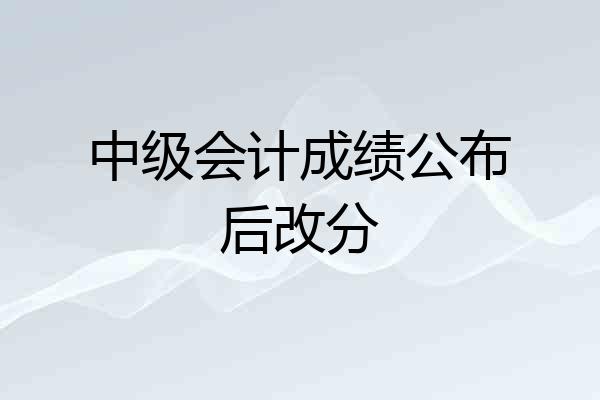 中级会计成绩公布后改分