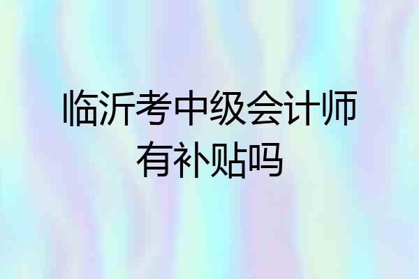 临沂考中级会计师有补贴吗