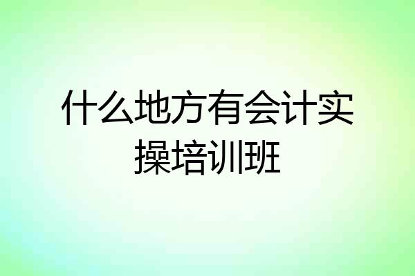 什么地方有会计实操培训班
