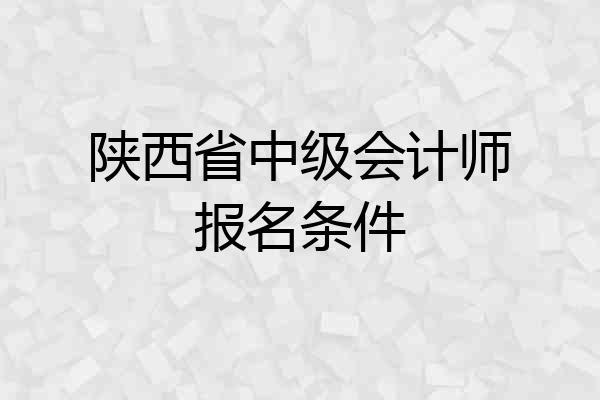 陕西省中级会计师报名条件