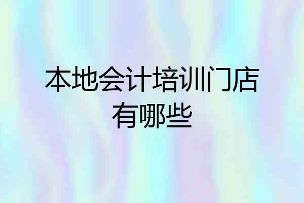 本地会计培训门店有哪些
