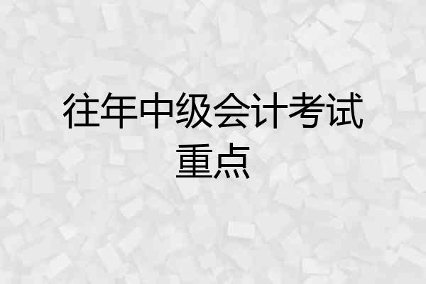 往年中级会计考试重点