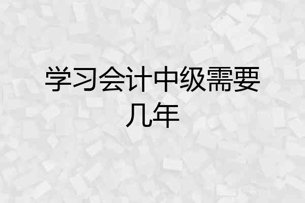 学习会计中级需要几年
