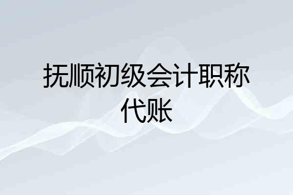 抚顺初级会计职称代账