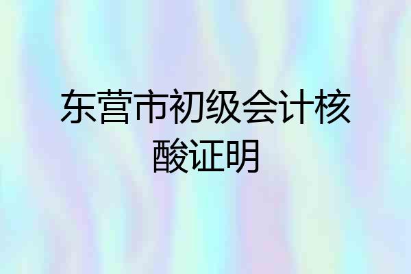 东营市初级会计核酸证明