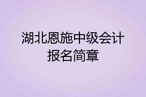 湖北恩施中级会计报名简章
