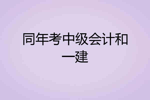 同年考中级会计和一建