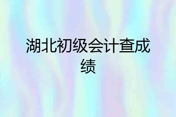 湖北初级会计查成绩