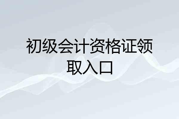 初级会计资格证领取入口