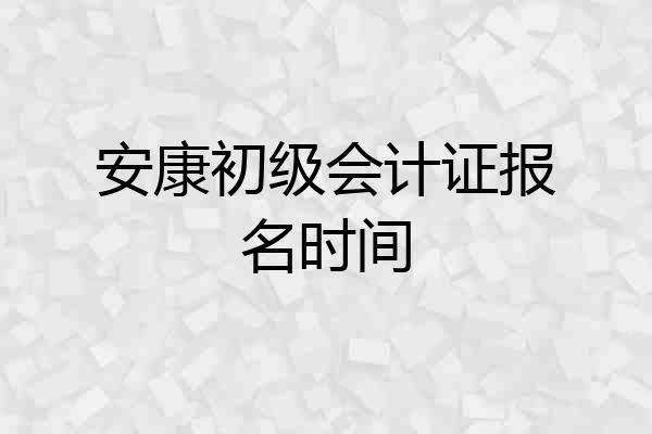 安康初级会计证报名时间