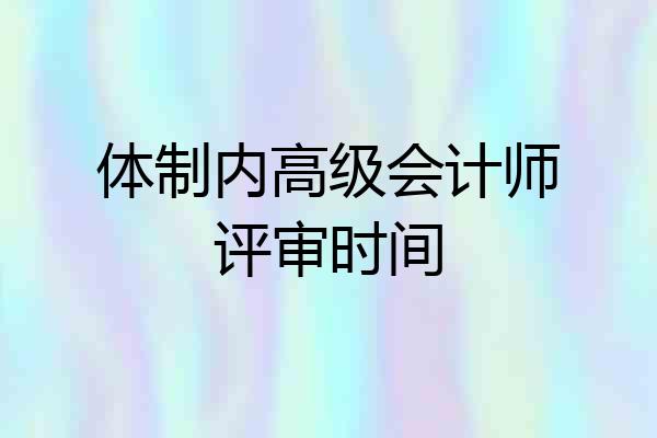体制内高级会计师评审时间