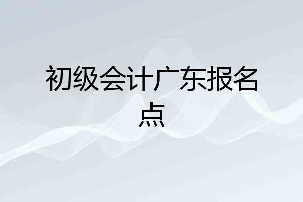 初级会计广东报名点