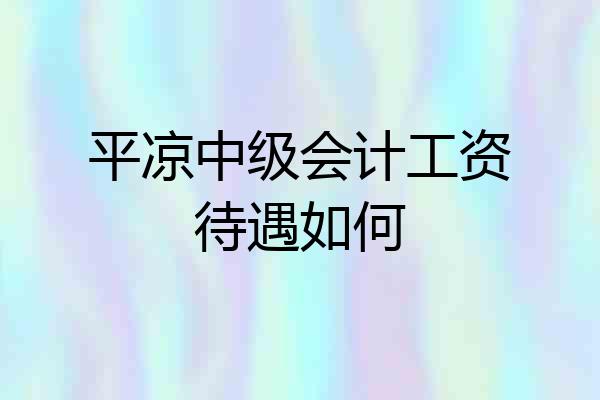 平凉中级会计工资待遇如何