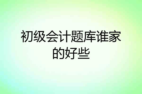 初级会计题库谁家的好些