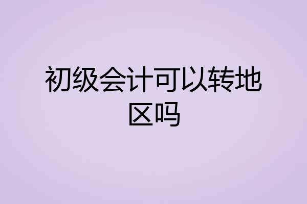 初级会计可以转地区吗