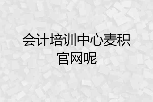 会计培训中心麦积官网呢