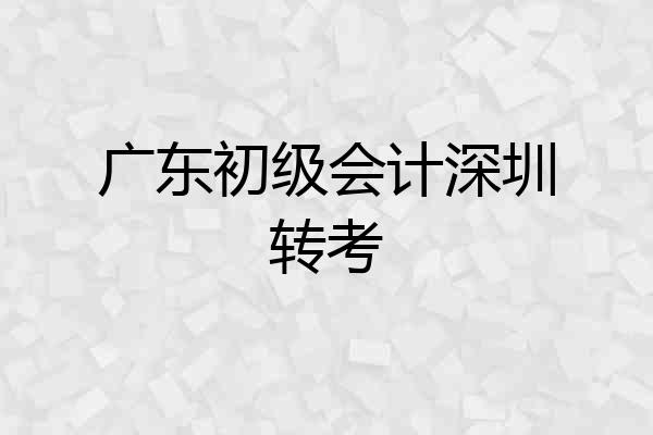 广东初级会计深圳转考