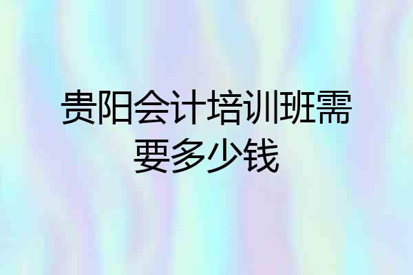 贵阳会计培训班需要多少钱