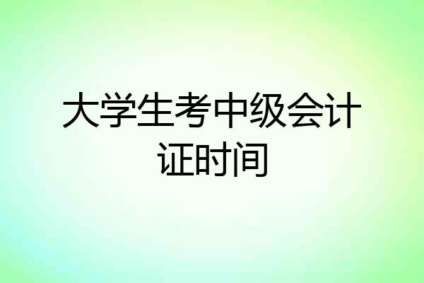 大学生考中级会计证时间