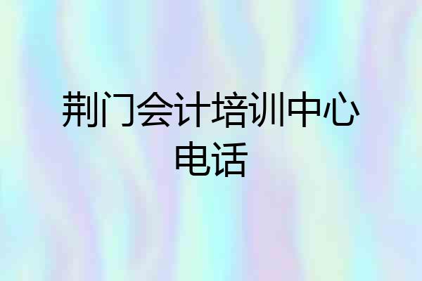 荆门会计培训中心电话