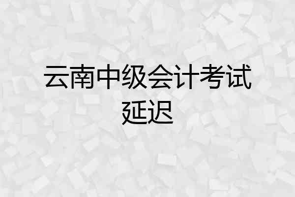 云南中级会计考试延迟