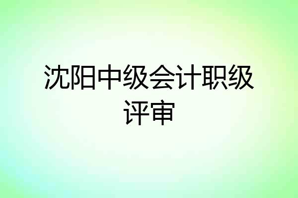 沈阳中级会计职级评审