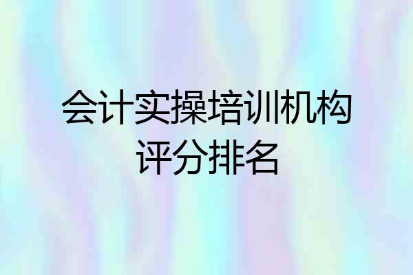 会计实操培训机构评分排名
