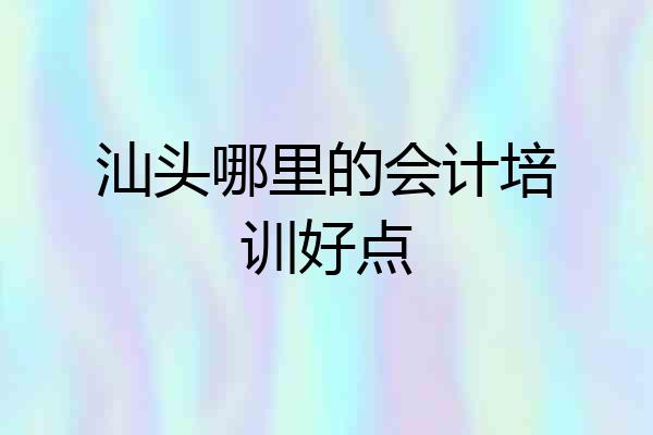 汕头哪里的会计培训好点