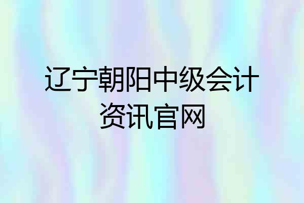 辽宁朝阳中级会计资讯官网
