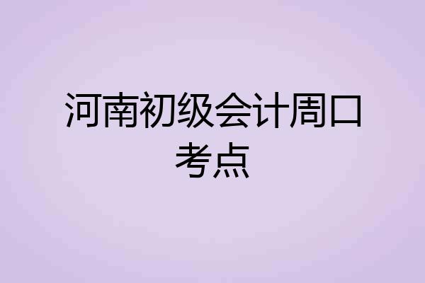 河南初级会计周口考点