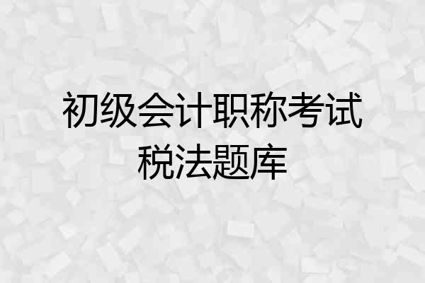 初级会计职称考试税法题库
