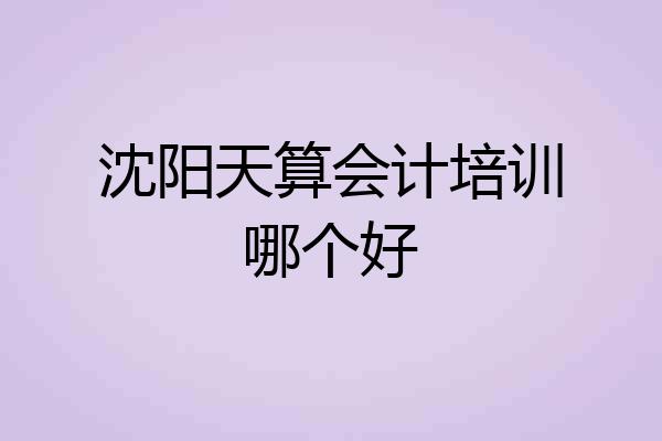沈阳天算会计培训哪个好