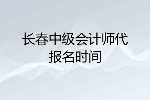 长春中级会计师代报名时间