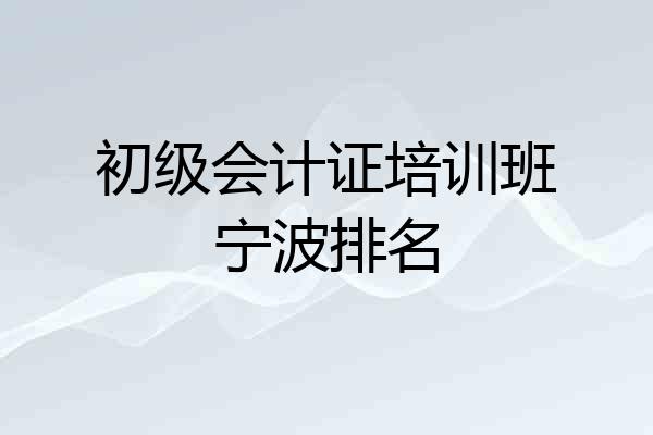 初级会计证培训班宁波排名