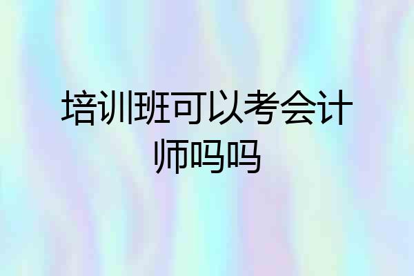 培训班可以考会计师吗吗