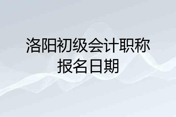 洛阳初级会计职称报名日期