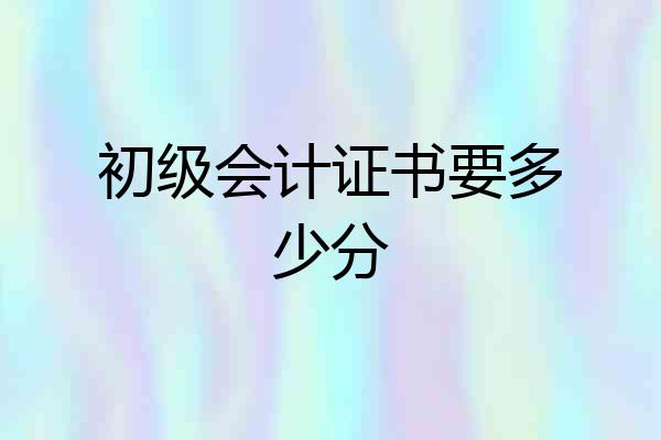 初级会计证书要多少分