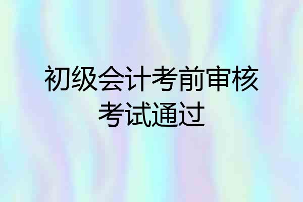 初级会计考前审核考试通过