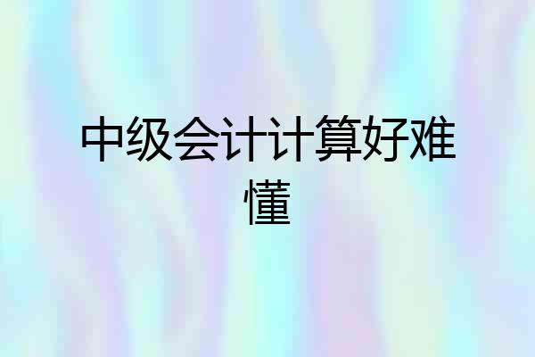 中级会计计算好难懂