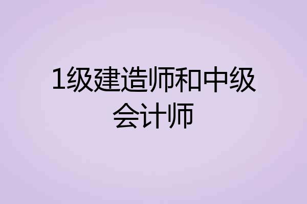 1级建造师和中级会计师