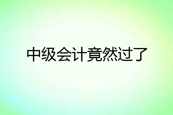 中级会计竟然过了
