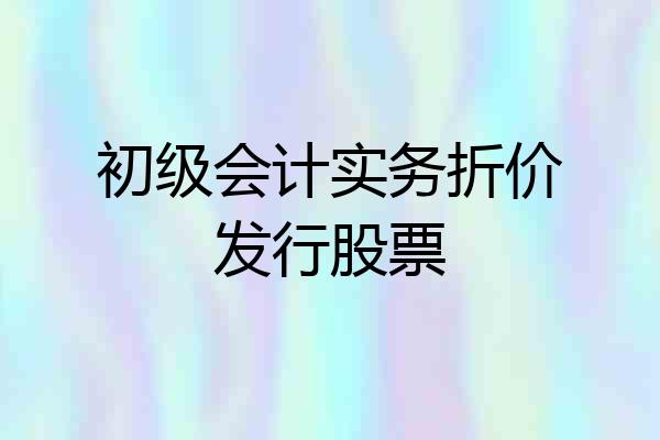 初级会计实务折价发行股票