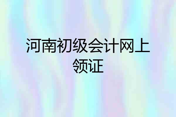 河南初级会计网上领证