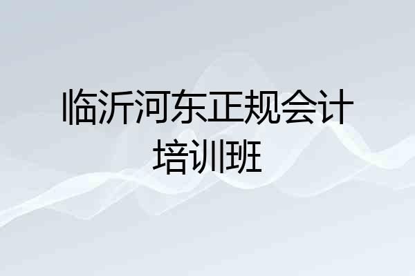 临沂河东正规会计培训班